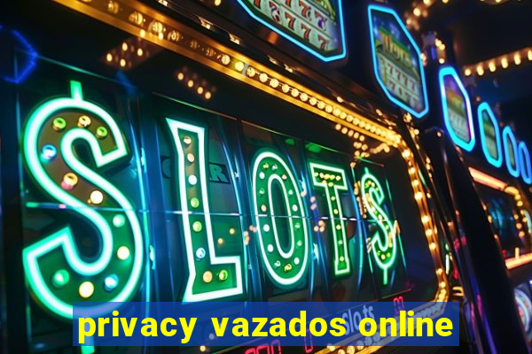 privacy vazados online